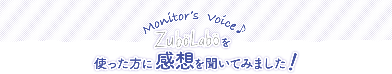 Monitor's Voice ZuboLaboを使った方に感想を聞いてみました！