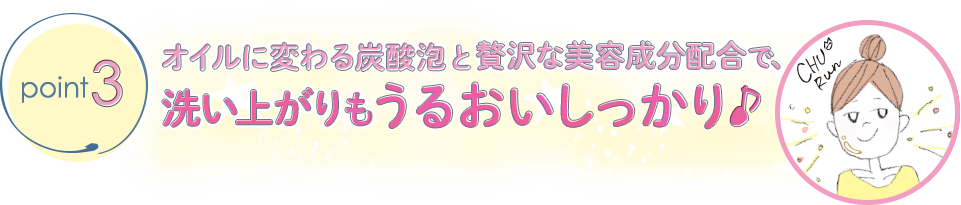 オイルに変わる炭酸泡と贅沢な美容液成分配合で、洗い上がりもうるおいしっかり