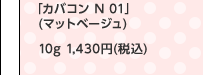 「カバコン N 01」 (マットベージュ) 10g 1,430円(税込)