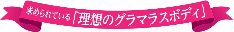 求められている「理想のグラマラスボディ」