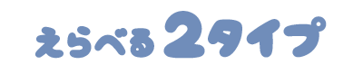 えらべる２タイプ