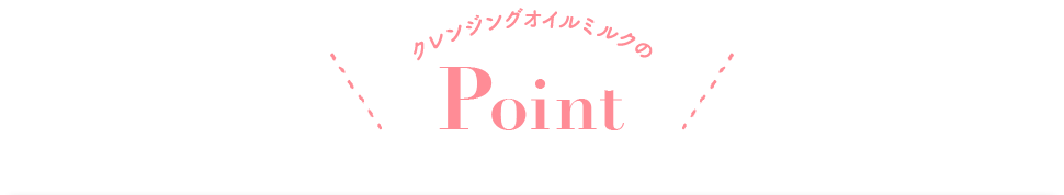 クレンジングオイルミルクのPoint