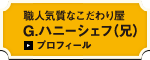 職人気質なこだわり屋Ｇ.ハニーシェフ（兄）プロフィール