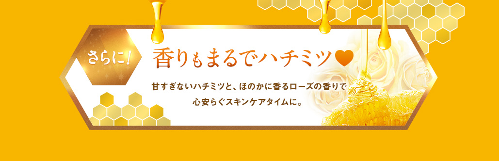 香りもまるでハチミツ♥甘すぎないハチミツと、ほのかに香るローズの香りで心安らぐスキンケアタイムに。