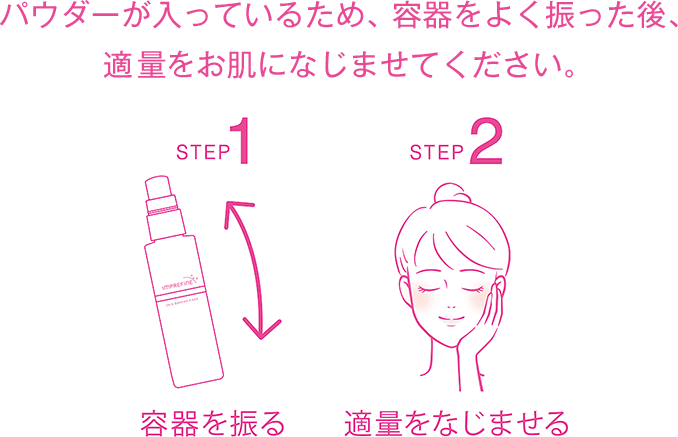 パウダーが入っているため、容器をよく振った後、 適量をお肌になじませてください。STEP1 容器を振る、STEP2 適量をなじませる