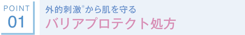 POINT01 外的刺激※から肌を守る バリアプロテクト処方