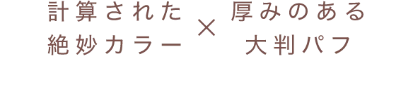 計算された絶妙カラー×厚みのある大判パフ