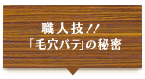 職人技!!「毛穴パテ」の秘密