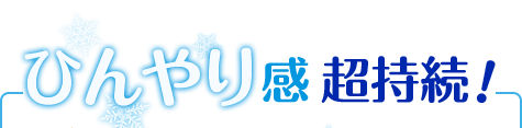 ひんやり感超持続！