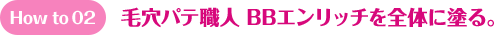 How to 02 毛穴パテ職人 BBエンリッチを全体に塗る。