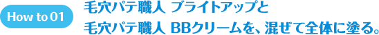 How to 01 毛穴パテ職人 化粧下地ブライトアップと毛穴パテ職人　BBクリームを、混ぜて全体に塗る。