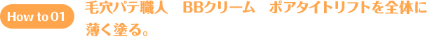 How to 01 毛穴パテ職人　BBクリーム　ポアタイトリフトを全体に薄く塗る。