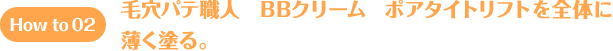 How to 02 毛穴パテ職人　BBクリーム　ポアタイトリフトを全体に薄く塗る。