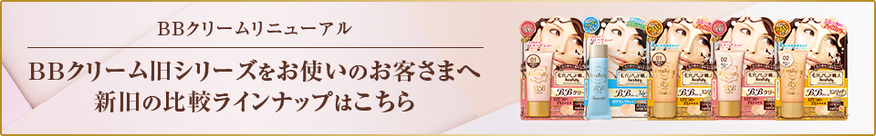BBクリームリニューアル BBクリーム旧シリーズをお使いのお客さまへ 新旧の比較ラインナップはこちら