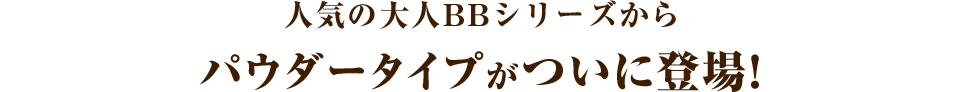 人気の大人BBシリーズからパウダータイプが遂に登場！
