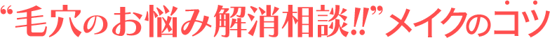 “毛穴のお悩み解消相談！！”メイクのコツ