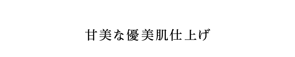 甘美な優美肌仕上げ