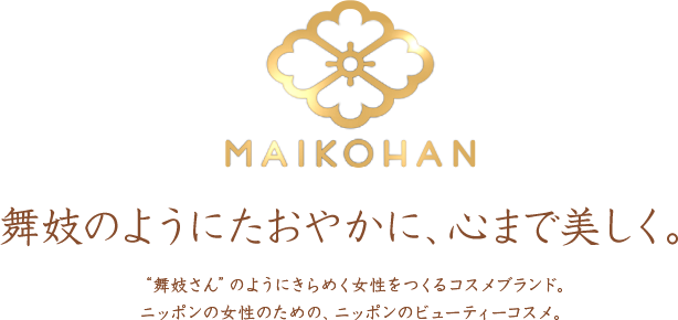 舞妓のようにたおやかに、心まで美しく。“舞妓さん”のようにきらめく女性をつくるコスメブランド。 ニッポンの女性のための、ニッポンのビューティーコスメ。