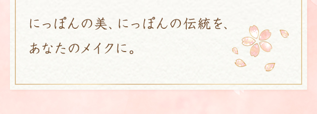 にっぽんの美、にっぽんの伝統を、あなたのメイクに。