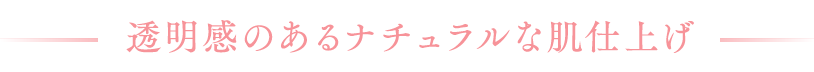 透明感のあるナチュラルな肌仕上げ
