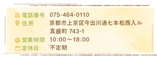 075-464-0110京都市上京区今出川通七本松西入ル真盛町743-110:00～18:00不定期