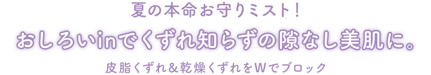 夏の本命お守りミスト！おしろいinでくずれ知らずの隙なし美肌に。皮脂くずれ＆乾燥くずれをWでブロック