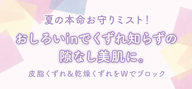 夏の本命お守りミスト！おしろいinでくずれ知らずの隙なし美肌に。皮脂くずれ＆乾燥くずれをWでブロック