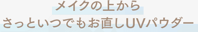 メイクの上からさっといつでもお直しUVパウダー