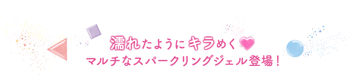 濡れたようにキラめくマルチなスパークリングジェル登場！