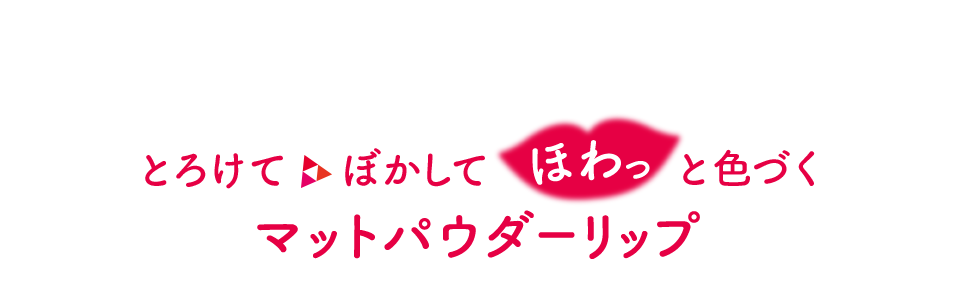 とろけて ぼかして ほわっと色づく マットパウダーリップ