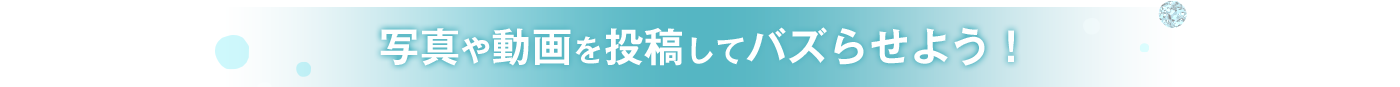 写真や動画を投稿してバズらせよう！