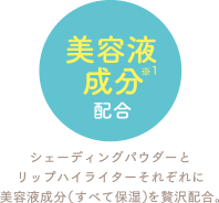 シェーディングパウダーとリップハイライターそれぞれに美容液成分(すべて保湿)を贅沢配合。