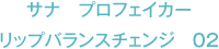 サナ プロフェイカー リップバランスチェンジ 02