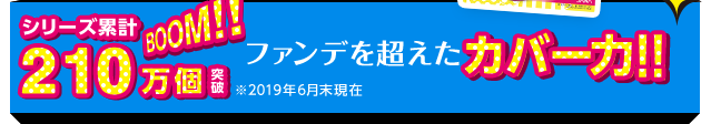 シリーズ累計170万個突破 BOOM!! ファンデを超えたカバー力!!