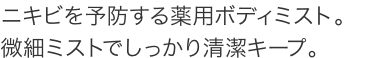 ニキビを予防する薬用ボディミスト。 微細ミストでしっかり清潔キープ。