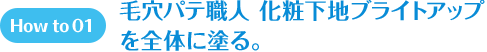 How to 01 毛穴パテ職人　化粧下地ブライトアップを全体に塗る。