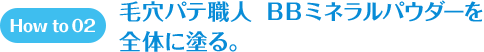 How to 02 毛穴パテ職人　BBミネラルパウダーを全体に塗る。