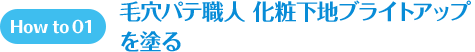 How to 01 毛穴パテ職人 化粧下地ブライトアップを塗る。