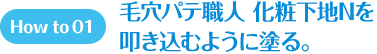 How to 01 毛穴パテ職人 化粧下地Nを叩き込むように塗る。