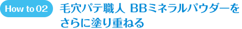 How to 02 毛穴パテ職人 BBミネラルパウダーをさらに塗り重ねる。