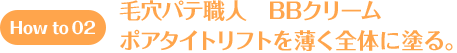 How to 02 毛穴パテ職人 BBクリーム ポアタイトリフトを薄く全体に塗る。