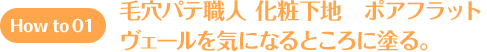 How to 01 毛穴パテ職人 化粧下地 ポアフラットヴェールを気になるところに塗る。