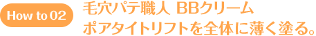 How to 02 毛穴パテ職人 BBクリーム ポアタイトリフトを全体に薄く塗る。