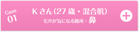 Case01 Kさん（27歳・混合肌）毛穴が気になる箇所：頬