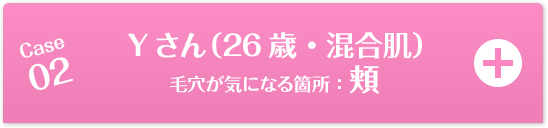 Case02 Yさん（26歳・混合肌）毛穴が気になる箇所：頬