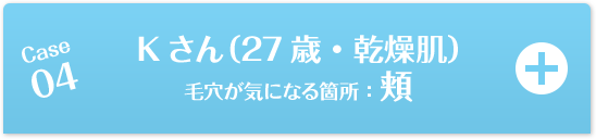 Case04 Kさん（27歳・乾燥肌）毛穴が気になる箇所：頬