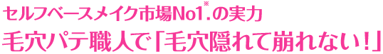 セルフベースメイク市場No1※.の実力 毛穴パテ職人で「毛穴隠れて崩れない！」