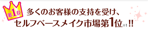 多くのお客様の支持を受け、セルフベースメイク市場第1位※1！！