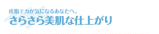 皮脂テカが気になるあなたへ。さらさら美肌な仕上がり