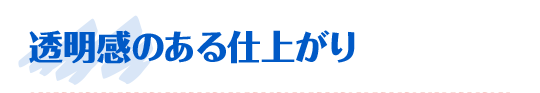 透明感のある仕上がり